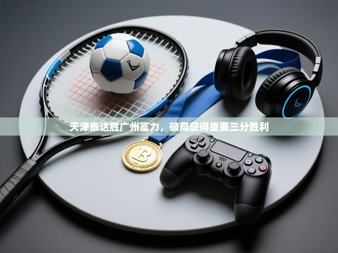 天津泰达胜广州富力,破局获得重要三分胜利 第2张