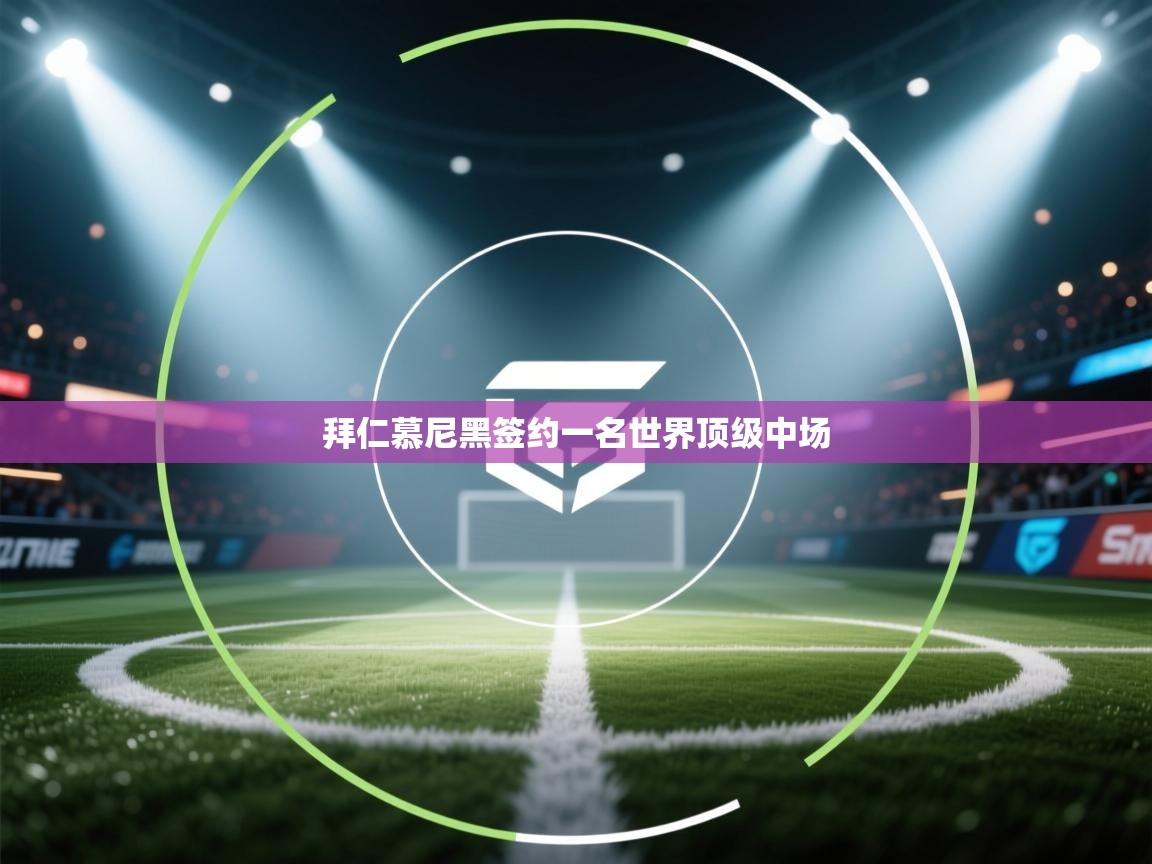 拜仁慕尼黑签约一名世界顶级中场  第1张